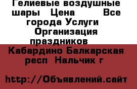 Гелиевые воздушные шары › Цена ­ 45 - Все города Услуги » Организация праздников   . Кабардино-Балкарская респ.,Нальчик г.